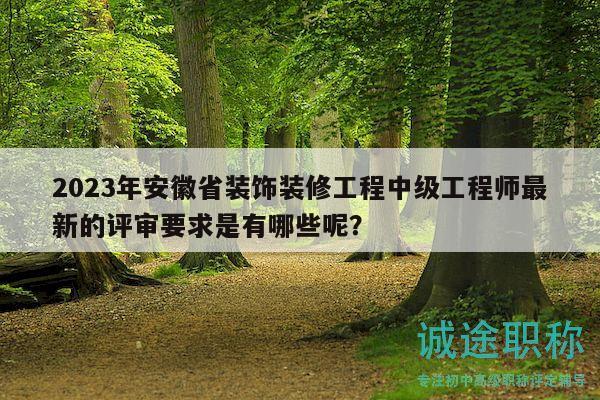 2023年安徽省裝飾裝修工程中級工程師最新的評審要求是有哪些呢？