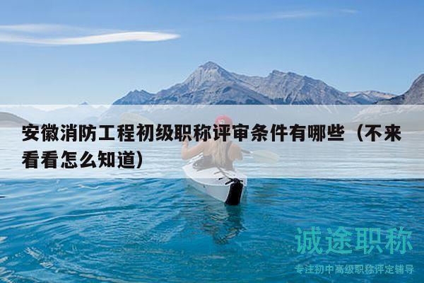 安徽消防工程初級(jí)職稱(chēng)評(píng)審條件有哪些（不來(lái)看看怎么知道）