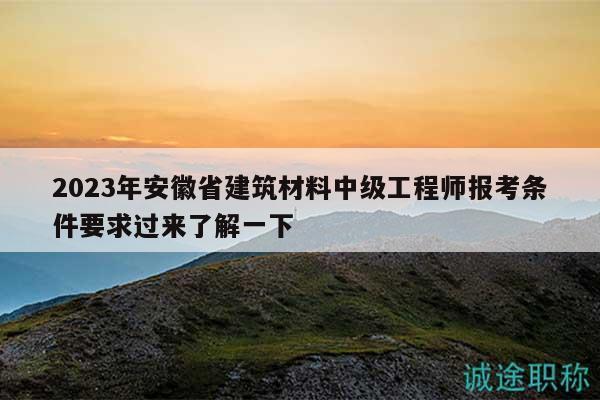 2023年安徽省建筑材料中級工程師報(bào)考條件要求過來了解一下