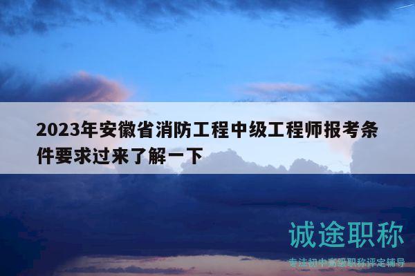 2023年安徽省消防工程中級(jí)工程師報(bào)考條件要求過(guò)來(lái)了解一下