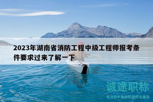 2023年湖南省消防工程中級(jí)工程師報(bào)考條件要求過(guò)來(lái)了解一下
