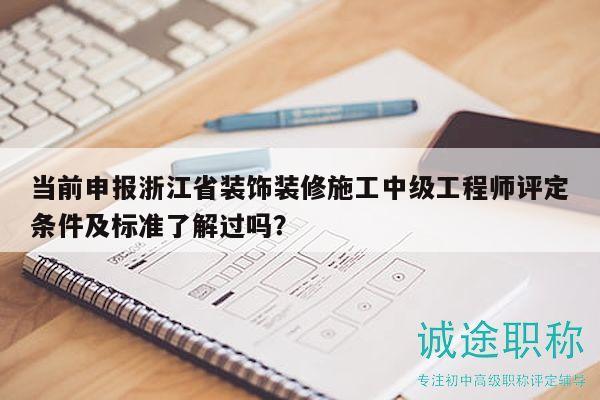 當(dāng)前申報(bào)浙江省裝飾裝修施工中級(jí)工程師評(píng)定條件及標(biāo)準(zhǔn)了解過嗎？