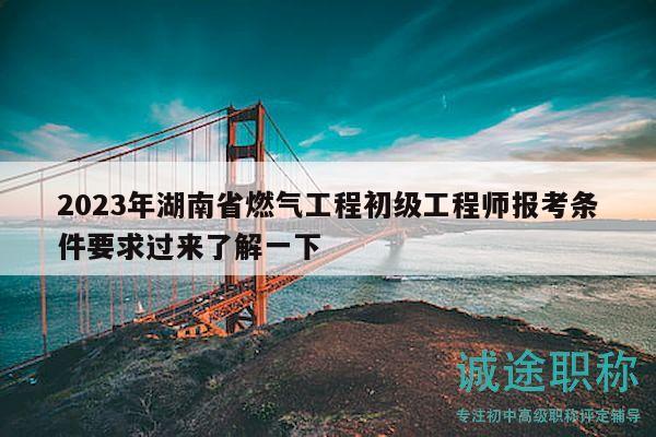 2023年湖南省燃?xì)夤こ坛跫?jí)工程師報(bào)考條件要求過來(lái)了解一下