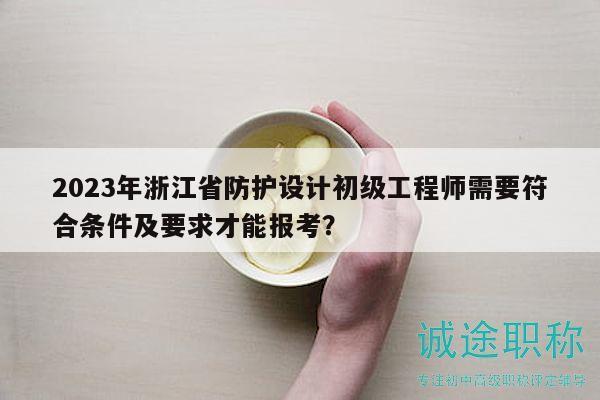 2023年浙江省防護設(shè)計初級工程師需要符合條件及要求才能報考？