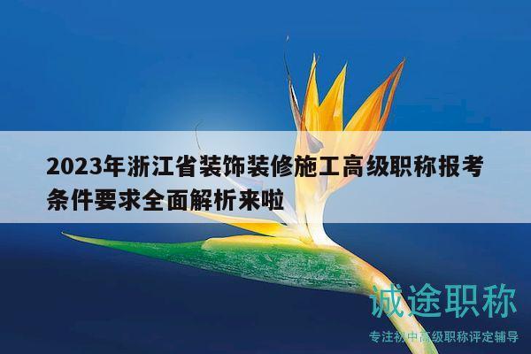 2023年浙江省裝飾裝修施工高級(jí)職稱報(bào)考條件要求全面解析來(lái)啦