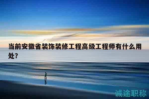 當(dāng)前安徽省裝飾裝修工程高級(jí)工程師有什么用處？