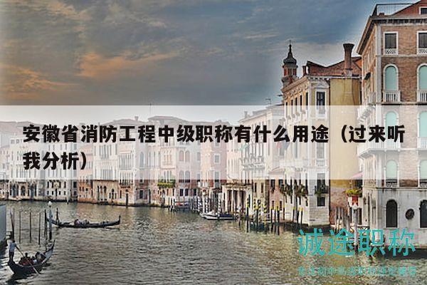 安徽省消防工程中級(jí)職稱有什么用途（過(guò)來(lái)聽(tīng)我分析）