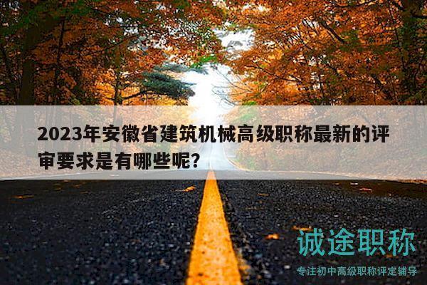 2023年安徽省建筑機械高級職稱最新的評審要求是有哪些呢？