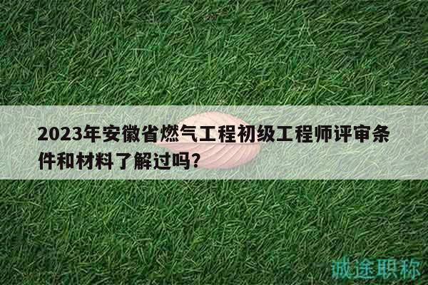 2023年安徽省燃?xì)夤こ坛跫?jí)工程師評(píng)審條件和材料了解過(guò)嗎？