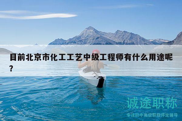 目前北京市化工工藝中級工程師有什么用途呢？