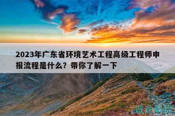 2023年廣東省環(huán)境藝術工程高級工程師申報流程是什么？帶你了解一下