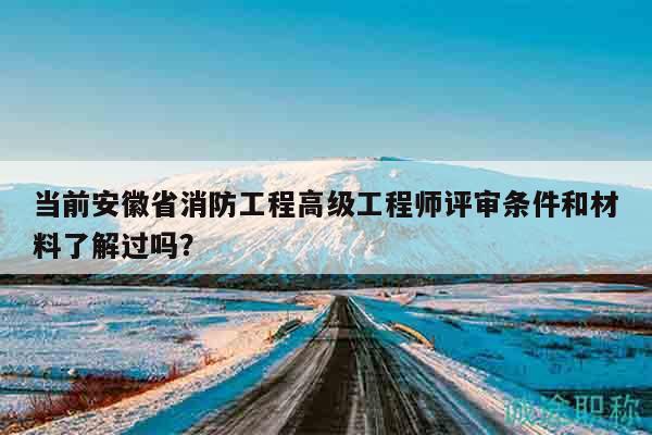 當(dāng)前安徽省消防工程高級工程師評審條件和材料了解過嗎？
