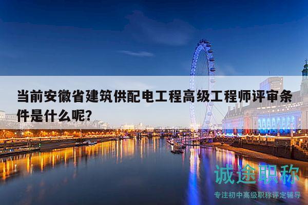 當(dāng)前安徽省建筑供配電工程高級(jí)工程師評(píng)審條件是什么呢？