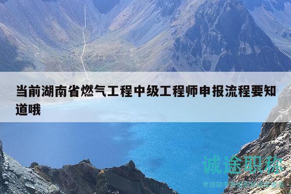 當前湖南省燃氣工程中級工程師申報流程要知道哦