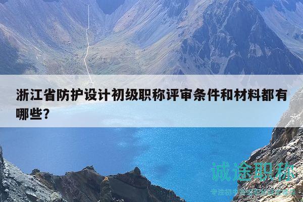 浙江省防護(hù)設(shè)計(jì)初級職稱評審條件和材料都有哪些？
