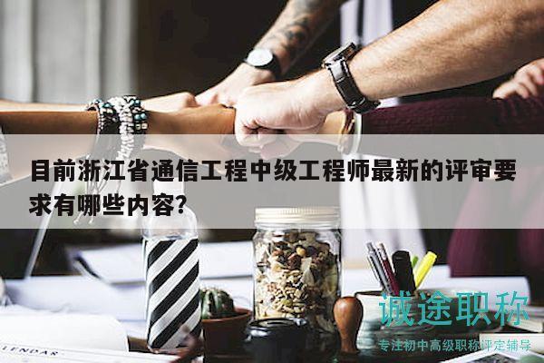 目前浙江省通信工程中級(jí)工程師最新的評(píng)審要求有哪些內(nèi)容？