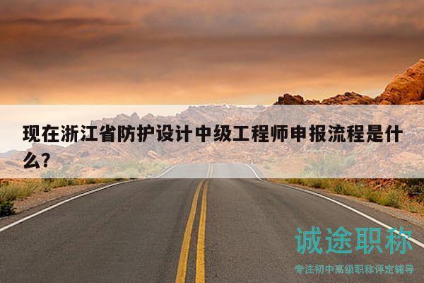 現(xiàn)在浙江省防護(hù)設(shè)計(jì)中級(jí)工程師申報(bào)流程是什么？