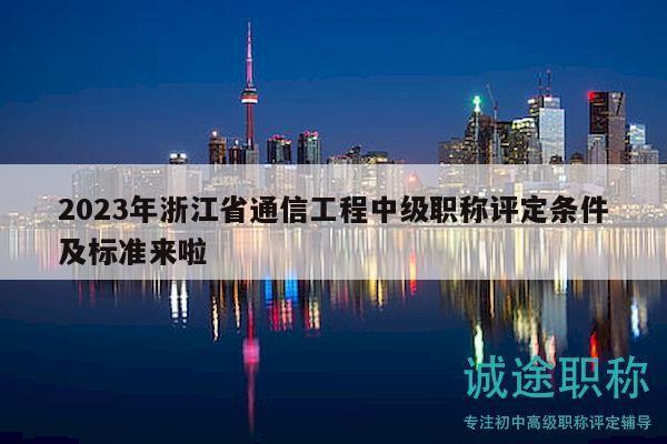 2023年浙江省通信工程中級職稱評定條件及標(biāo)準(zhǔn)來啦