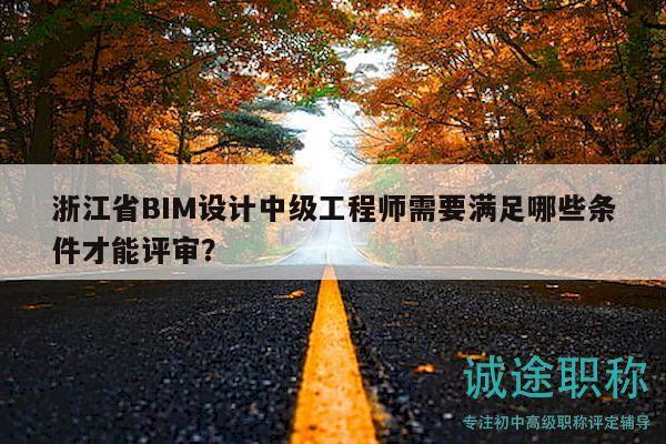浙江省BIM設計中級工程師需要滿足哪些條件才能評審？