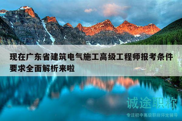 現(xiàn)在廣東省建筑電氣施工高級(jí)工程師報(bào)考條件要求全面解析來啦