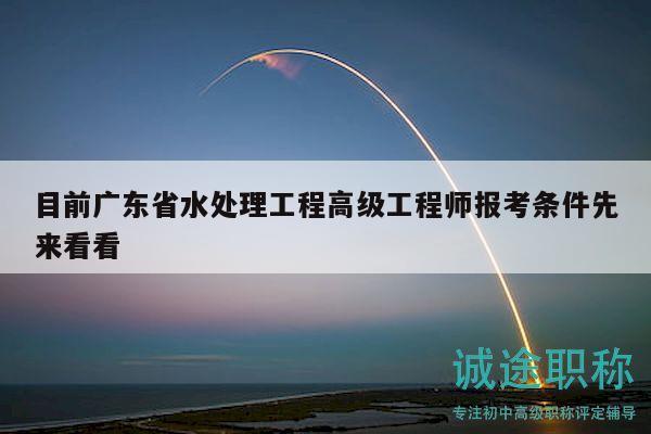 目前廣東省水處理工程高級工程師報考條件先來看看
