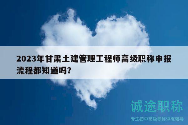 2023年甘肅土建管理工程師高級(jí)職稱申報(bào)流程都知道嗎？