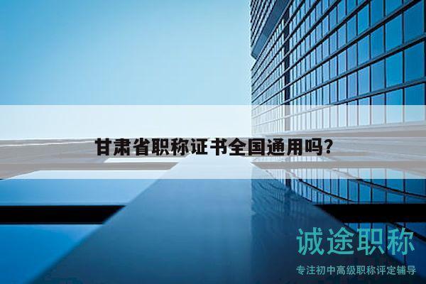 甘肅省職稱證書全國通用嗎？