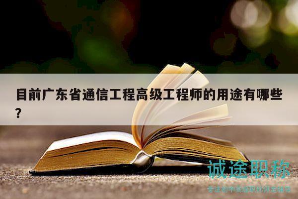 目前廣東省通信工程高級工程師的用途有哪些？