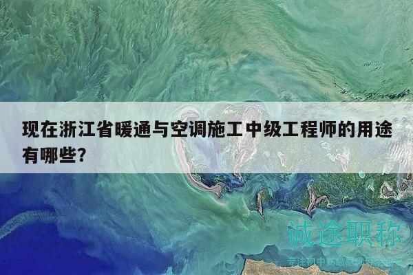 現(xiàn)在浙江省暖通與空調(diào)施工中級(jí)工程師的用途有哪些？