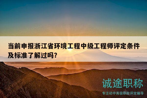 當(dāng)前申報(bào)浙江省環(huán)境工程中級(jí)工程師評(píng)定條件及標(biāo)準(zhǔn)了解過(guò)嗎？