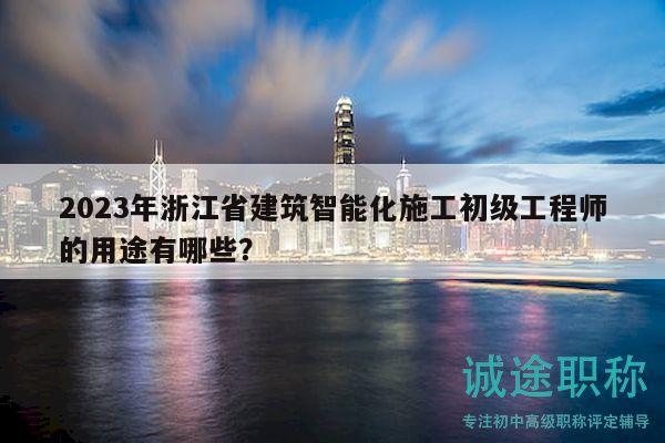2023年浙江省建筑智能化施工初級(jí)工程師的用途有哪些？