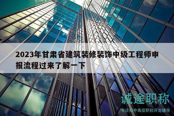 2023年甘肅省建筑裝修裝飾中級(jí)工程師申報(bào)流程過(guò)來(lái)了解一下