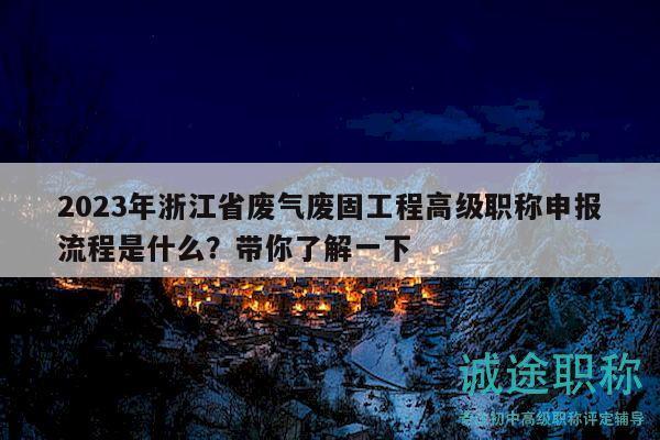 2023年浙江省廢氣廢固工程高級(jí)職稱申報(bào)流程是什么？帶你了解一下