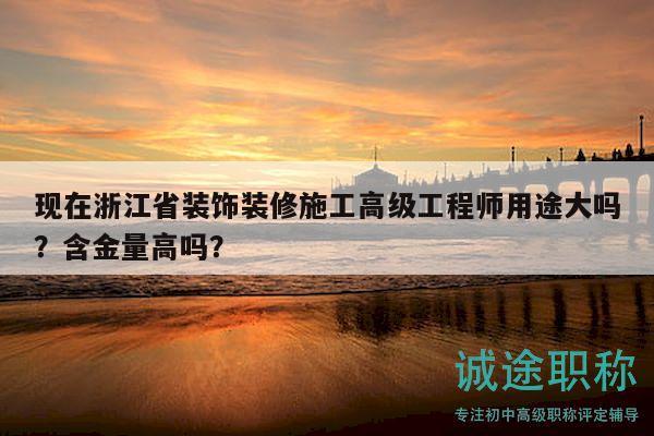 現(xiàn)在浙江省裝飾裝修施工高級工程師用途大嗎？含金量高嗎？