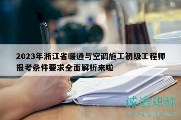 2023年浙江省暖通與空調施工初級工程師報考條件要求全面解析來啦