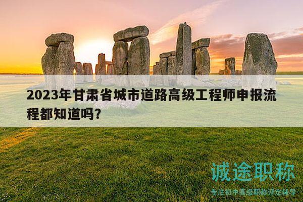 2023年甘肅省城市道路高級(jí)工程師申報(bào)流程都知道嗎？