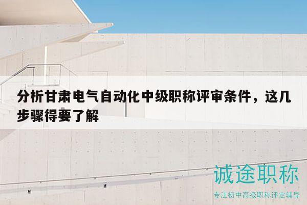 分析甘肅電氣自動化中級職稱評審條件，這幾步驟得要了解