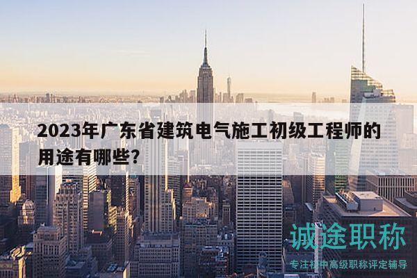 2023年廣東省建筑電氣施工初級(jí)工程師的用途有哪些？
