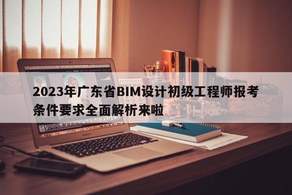 2023年廣東省BIM設(shè)計初級工程師報考條件要求全面解析來啦