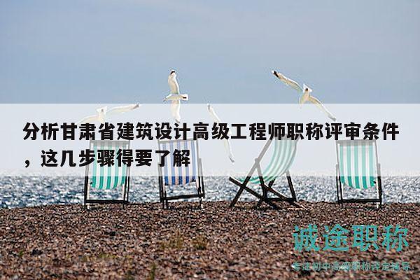 分析甘肅省建筑設(shè)計高級工程師職稱評審條件，這幾步驟得要了解