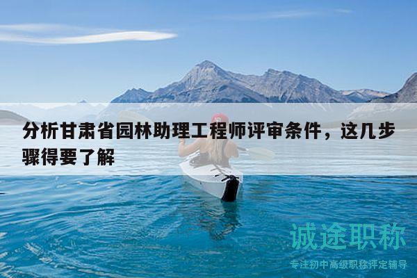 分析甘肅省園林助理工程師評(píng)審條件，這幾步驟得要了解