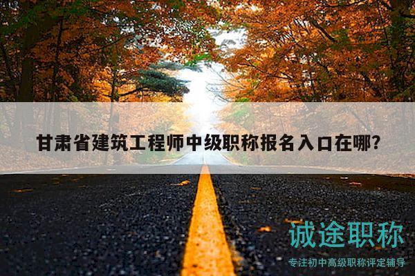 甘肅省建筑工程師中級(jí)職稱(chēng)報(bào)名入口在哪？