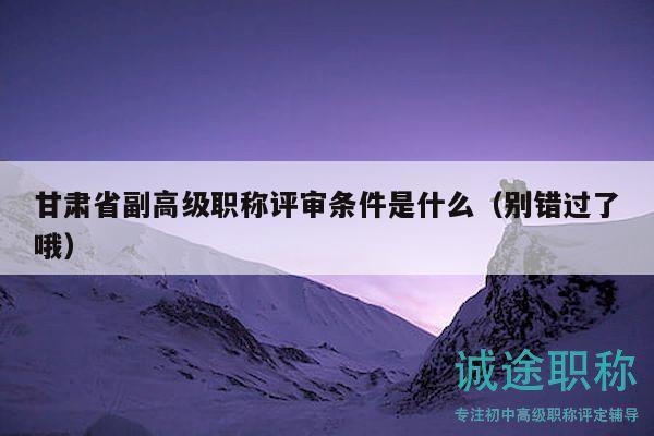 甘肅省副高級(jí)職稱評(píng)審條件是什么（別錯(cuò)過(guò)了哦）