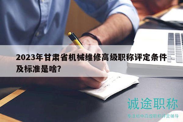 2023年甘肅省機(jī)械維修高級職稱評定條件及標(biāo)準(zhǔn)是啥？