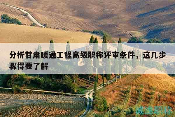 分析甘肅暖通工程高級職稱評審條件，這幾步驟得要了解