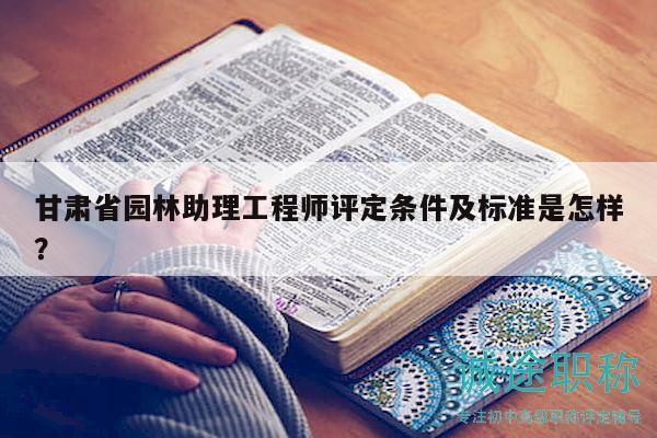 甘肅省園林助理工程師評定條件及標(biāo)準(zhǔn)是怎樣？