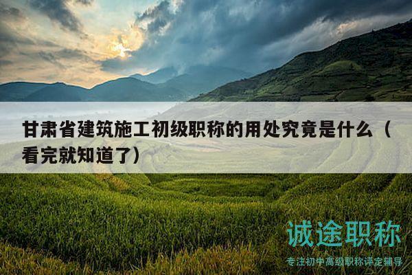 甘肅省建筑施工初級(jí)職稱的用處究竟是什么（看完就知道了）