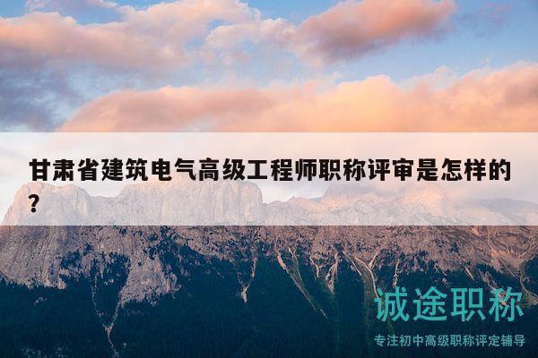 甘肅省建筑電氣高級(jí)工程師職稱(chēng)評(píng)審是怎樣的？
