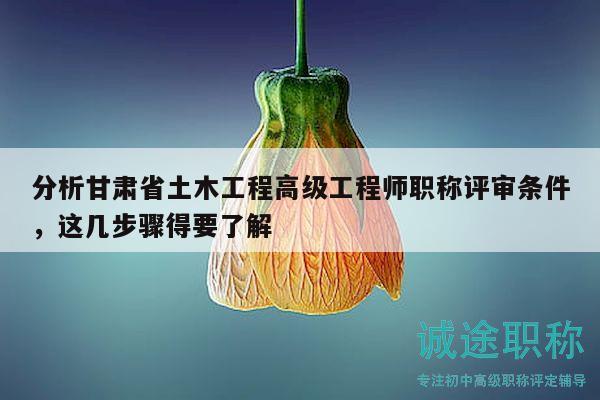 分析甘肅省土木工程高級(jí)工程師職稱評(píng)審條件，這幾步驟得要了解