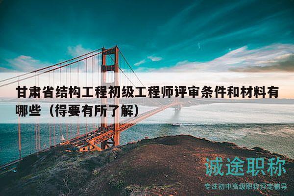甘肅省結(jié)構(gòu)工程初級工程師評審條件和材料有哪些（得要有所了解）